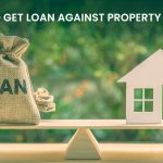 HOW TO GET LOANS AGAINST PROPERTY IN INDIA